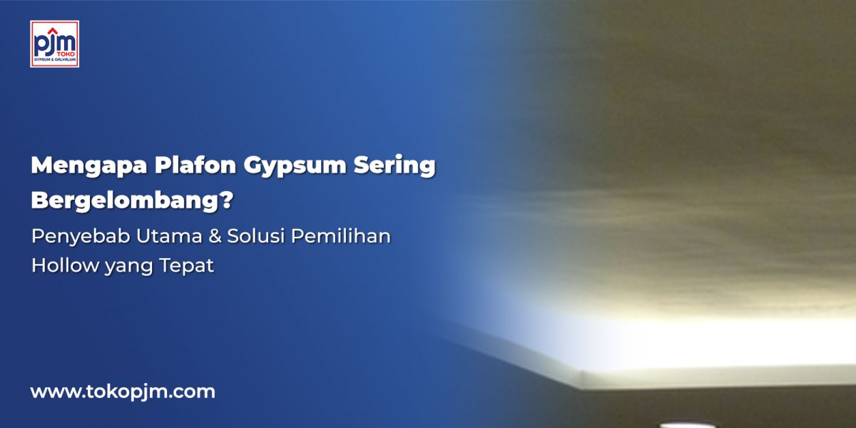 Mengapa Plafon Gypsum Sering Bergelombang? Penyebab Utama & Solusi Pemilihan Hollow yang Tepat