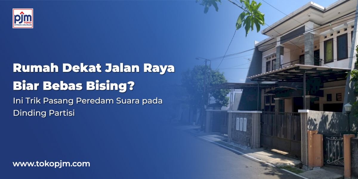 Rumah Dekat Jalan Raya Biar Bebas Bising? Ini Trik Pasang Peredam Suara pada Dinding Partisi