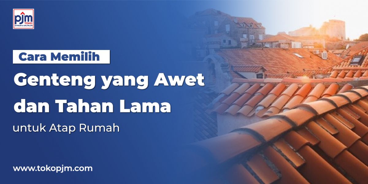 Cara Memilih Genteng yang Awet dan Tahan Lama untuk Atap Rumah