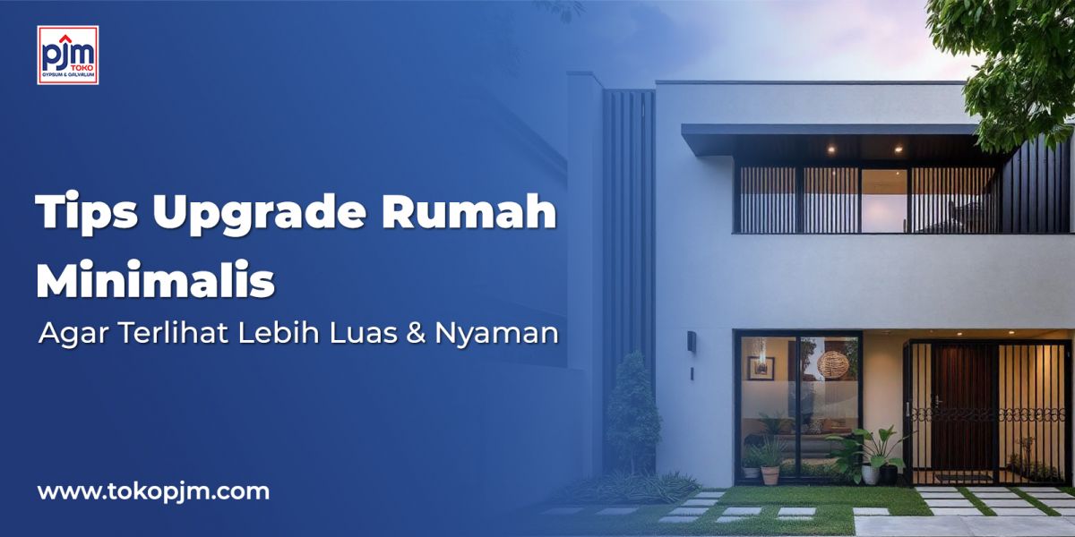 Tips Upgrade Rumah Minimalis Agar Terlihat Lebih Luas & Nyaman 