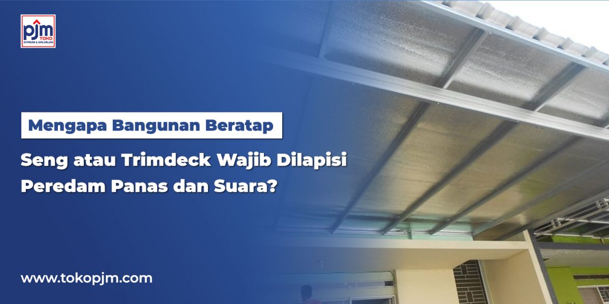 Mengapa Bangunan Beratap Seng atau Trimdeck Wajib Dilapisi Peredam Panas dan Suara?