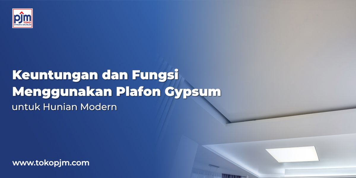 Keuntungan dan Fungsi Menggunakan Plafon Gypsum untuk Hunian Modern