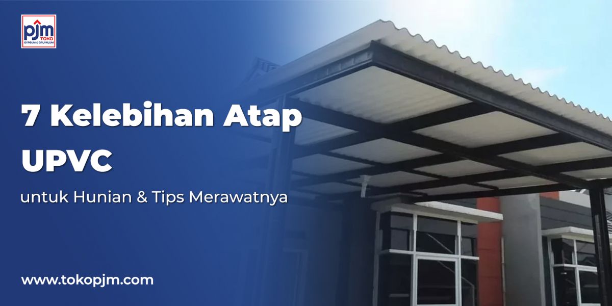 7 Kelebihan Atap UPVC untuk Hunian & Tips Merawatnya