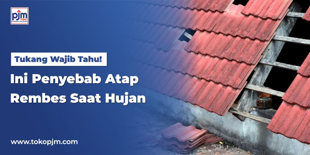 Tukang Wajib Tahu! Ini Penyebab Atap Rembes Saat Hujan