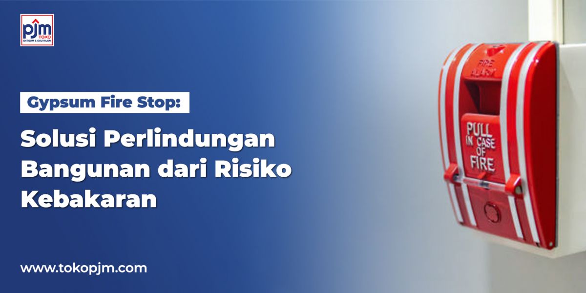 Gypsum Fire Stop: Solusi Perlindungan Bangunan dari Risiko Kebakaran