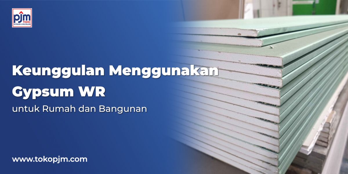 Keunggulan Menggunakan Gypsum WR untuk Rumah dan Bangunan