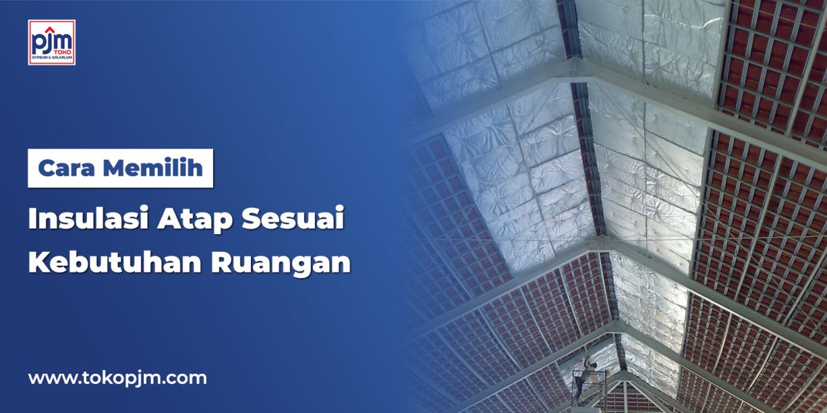 Cara Memilih Insulasi Atap Sesuai Kebutuhan Ruangan