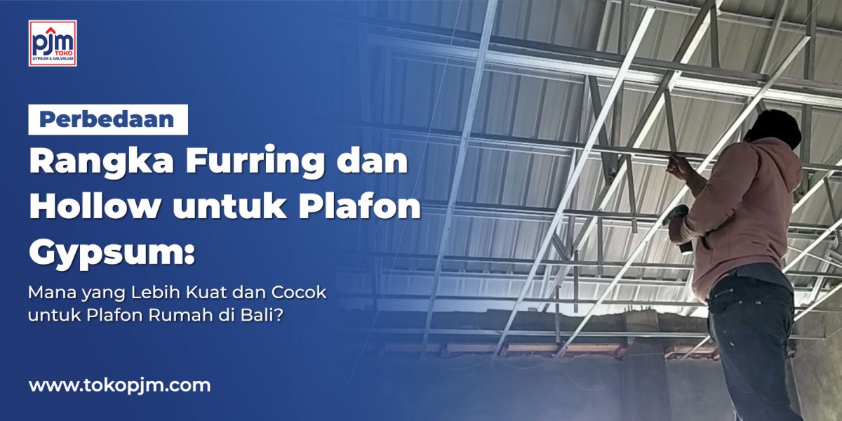 Perbedaan Rangka Furring dan Hollow untuk Plafon Gypsum: Mana yang Lebih Kuat dan Cocok untuk Plafon Rumah di Bali?