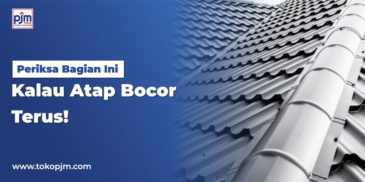 Periksa Bagian Ini, Kalau Atap Bocor Terus!
