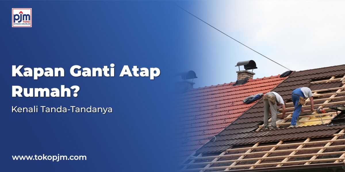 Kapan Ganti Atap Rumah? Kenali Tanda-Tandanya