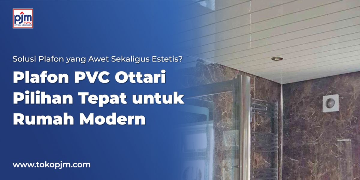 Solusi Plafon yang Awet Sekaligus Estetis? Plafon PVC Ottari Pilihan Tepat untuk Rumah Modern